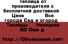 теплица от производителя с бесплатной доставкой › Цена ­ 11 450 - Все города Сад и огород » Теплицы   . Ненецкий АО,Ома д.